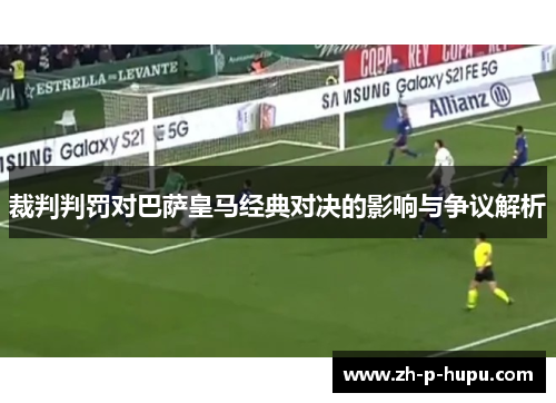 裁判判罚对巴萨皇马经典对决的影响与争议解析