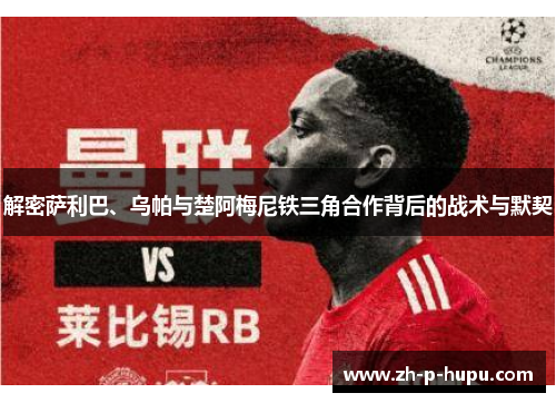 解密萨利巴、乌帕与楚阿梅尼铁三角合作背后的战术与默契