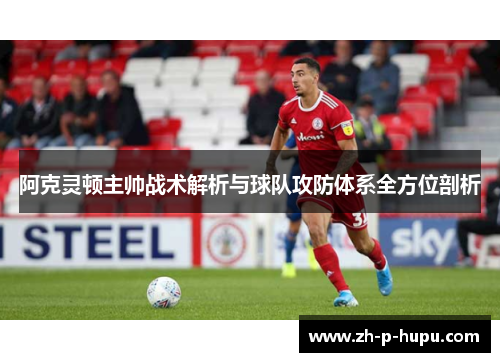 阿克灵顿主帅战术解析与球队攻防体系全方位剖析