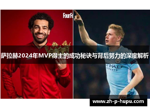 萨拉赫2024年MVP得主的成功秘诀与背后努力的深度解析