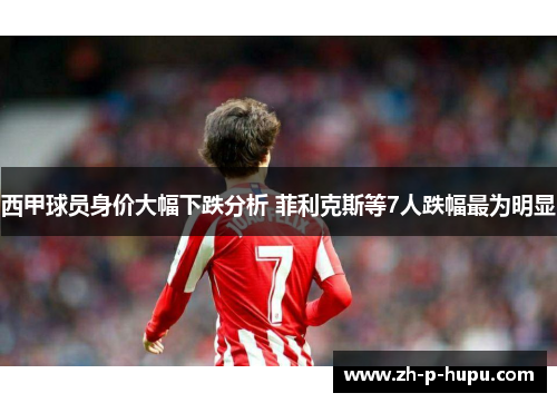 西甲球员身价大幅下跌分析 菲利克斯等7人跌幅最为明显