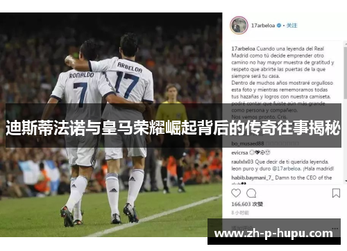 迪斯蒂法诺与皇马荣耀崛起背后的传奇往事揭秘