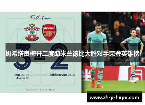 姆希塔良梅开二度助米兰德比大胜对手荣登英雄榜