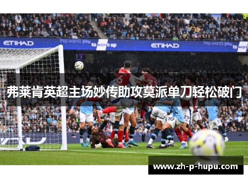 弗莱肯英超主场妙传助攻莫派单刀轻松破门