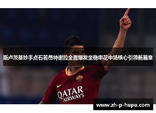 斯卢茨基妙手点石若昂特谢拉全面爆发坐稳申花中场核心引领新篇章