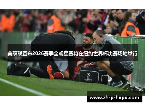美职联宣布2026赛季全明星赛将在纽约世界杯决赛场地举行