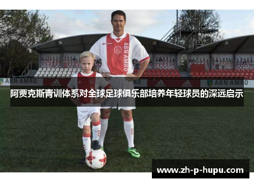 阿贾克斯青训体系对全球足球俱乐部培养年轻球员的深远启示