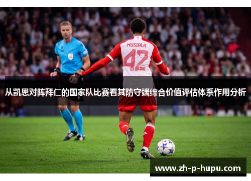 从凯恩对阵拜仁的国家队比赛看其防守端综合价值评估体系作用分析