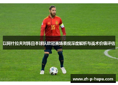 以阿什拉夫对阵日本球队欧冠赛场表现深度解析与战术价值评估