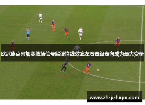 欧冠焦点附加赛临场信号解读锋线效率左右晋级走向成为最大变量