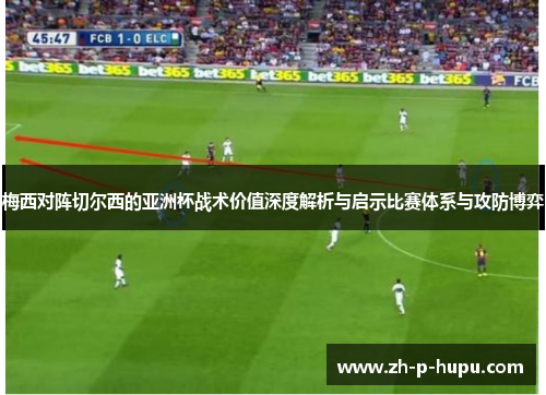 梅西对阵切尔西的亚洲杯战术价值深度解析与启示比赛体系与攻防博弈